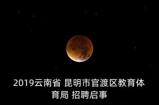 2019云南省 昆明市官渡区教育体育局 招聘启事