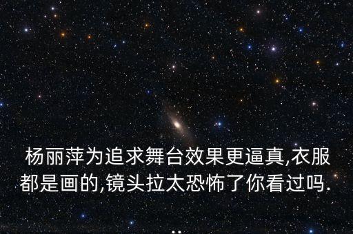  杨丽萍为追求舞台效果更逼真,衣服都是画的,镜头拉太恐怖了你看过吗...