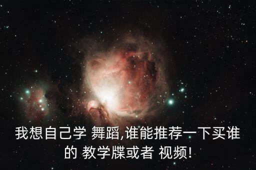 我想自己学 舞蹈,谁能推荐一下买谁的 教学牒或者 视频!