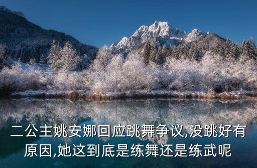 二公主姚安娜回应跳舞争议,没跳好有原因,她这到底是练舞还是练武呢
