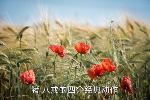 猪 八戒的四个经典动作