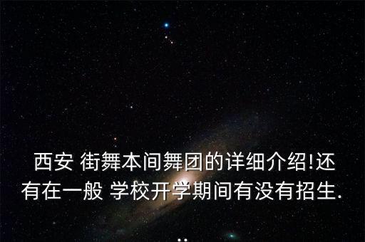  西安 街舞本间舞团的详细介绍!还有在一般 学校开学期间有没有招生...