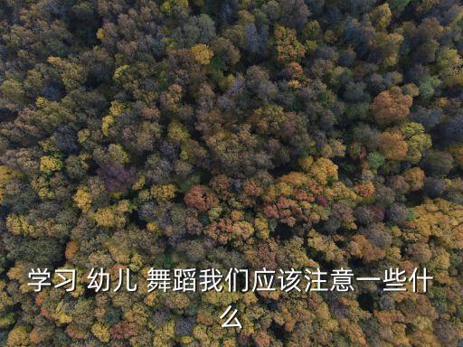 学习 幼儿 舞蹈我们应该注意一些什么