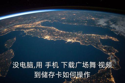 没电脑,用 手机 下载广场舞 视频到储存卡如何操作