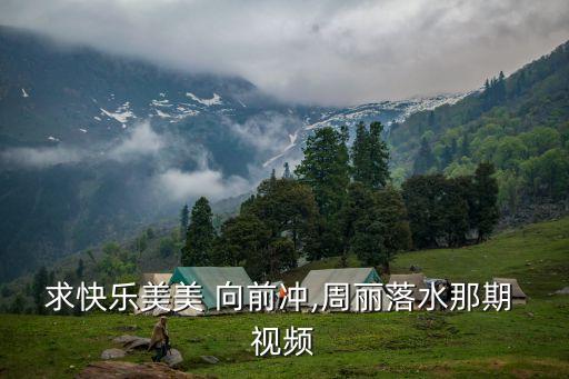 求快乐美美 向前冲,周丽落水那期 视频
