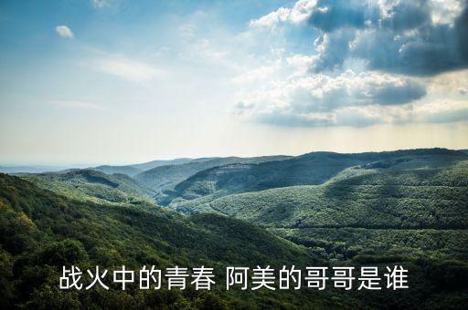 战火中的青春 阿美的哥哥是谁