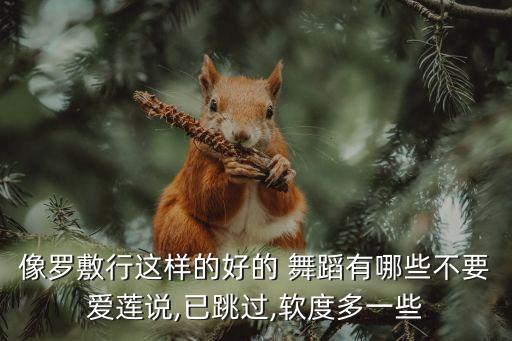 像罗敷行这样的好的 舞蹈有哪些不要爱莲说,已跳过,软度多一些