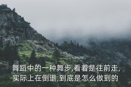  舞蹈中的一种舞步,看着是往前走,实际上在倒退,到底是怎么做到的