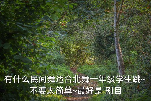 有什么民间舞适合北舞一年级学生跳~不要太简单~最好是 剧目