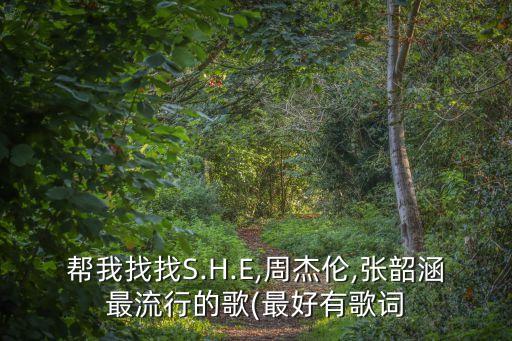 帮我找找S.H.E,周杰伦,张韶涵最流行的歌(最好有歌词