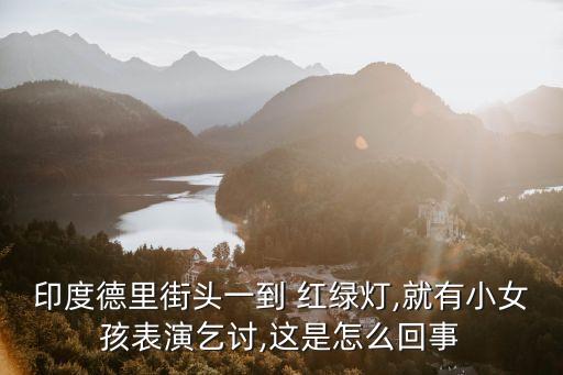 印度德里街头一到 红绿灯,就有小女孩表演乞讨,这是怎么回事