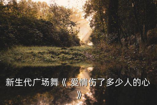 新生代广场舞《 爱情伤了多少人的心》
