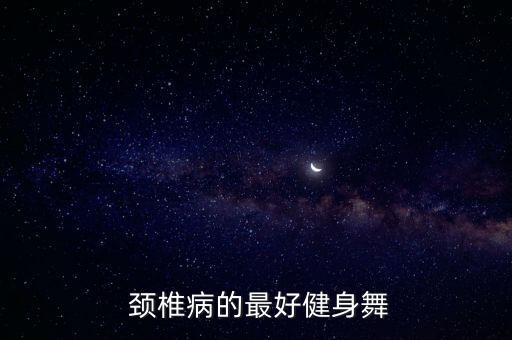 颈椎舞蹈视频,锻炼颈椎的舞蹈视频