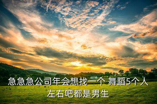 急急急公司年会想找一个 舞蹈5个人左右吧都是男生