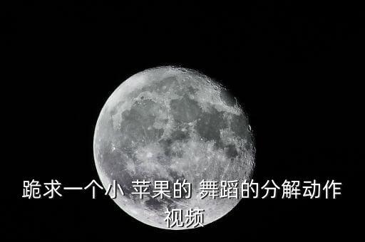 跪求一个小 苹果的 舞蹈的分解动作 视频