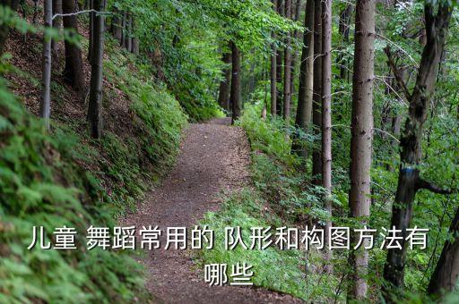 儿童 舞蹈常用的 队形和构图方法有哪些