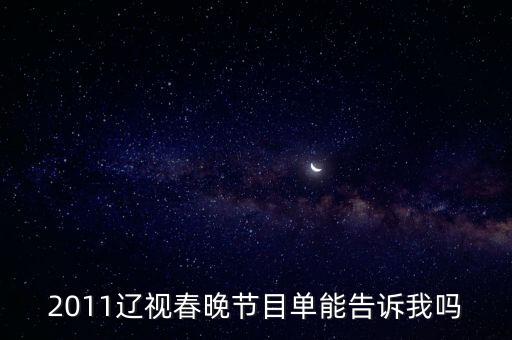 2011辽视春晚节目单能告诉我吗