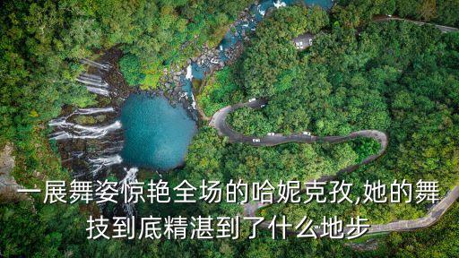 一展舞姿惊艳全场的哈妮克孜,她的舞技到底精湛到了什么地步