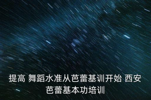 提高 舞蹈水准从芭蕾基训开始 西安芭蕾基本功培训