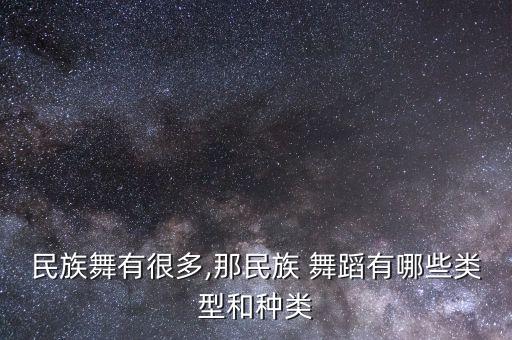 民族舞有很多,那民族 舞蹈有哪些类型和种类