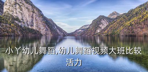 活力小丫幼儿舞蹈,幼儿舞蹈视频大班比较活力