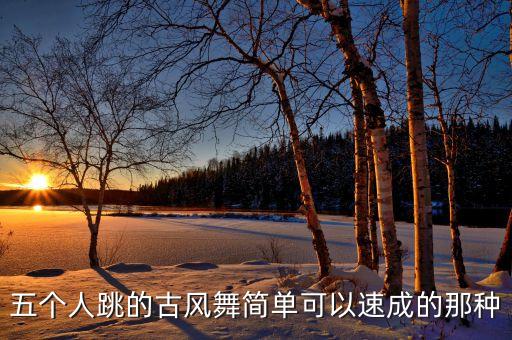 五个人跳的古风舞简单可以速成的那种