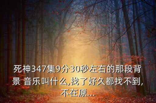 死神347集9分30秒左右的那段背景 音乐叫什么,找了好久都找不到,不在原...