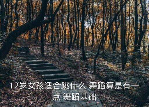 12岁女孩适合跳什么 舞蹈算是有一点 舞蹈基础