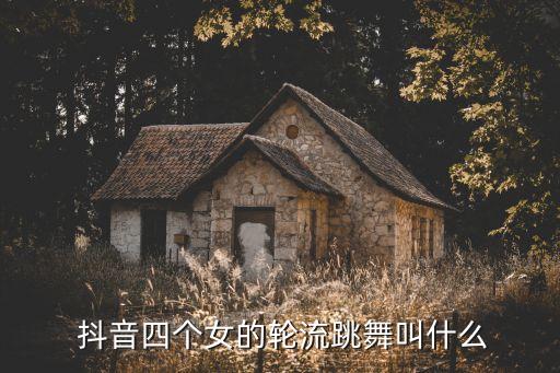  抖音四个女的轮流跳舞叫什么