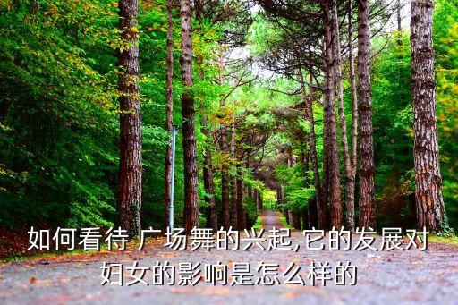 如何看待 广场舞的兴起,它的发展对妇女的影响是怎么样的