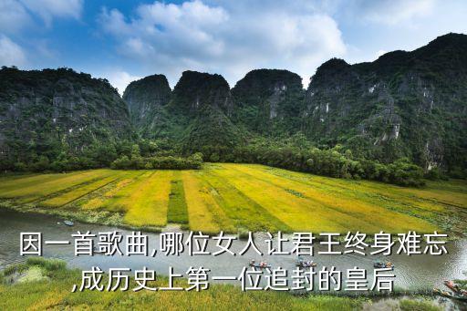因一首歌曲,哪位女人让君王终身难忘,成历史上第一位追封的皇后