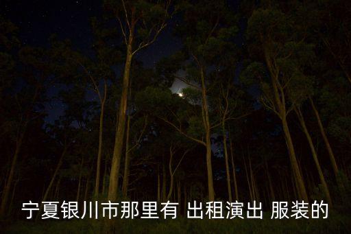 宁夏银川市那里有 出租演出 服装的