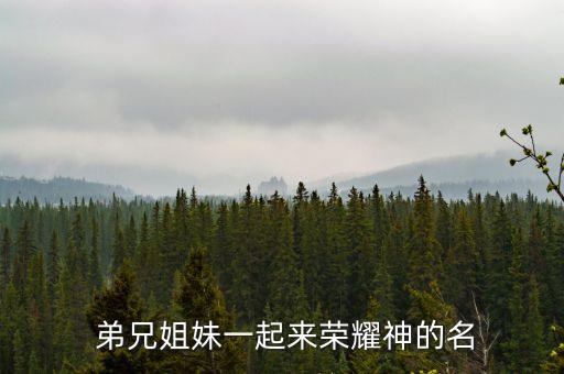  弟兄姐妹一起来荣耀神的名