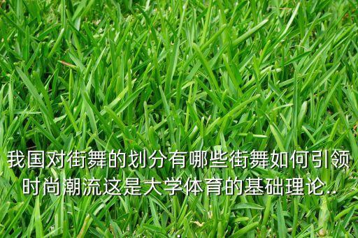 我国对街舞的划分有哪些街舞如何引领时尚潮流这是大学体育的基础理论...