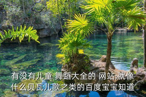 有没有儿童 舞蹈大全的 网站,就像什么贝瓦儿歌之类的百度宝宝知道