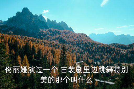 佟丽娅演过一个 古装剧里边跳舞特别美的那个叫什么