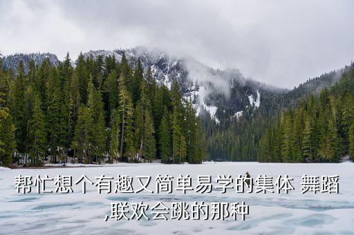 帮忙想个有趣又简单易学的集体 舞蹈,联欢会跳的那种