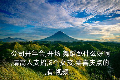  公司开年会,开场 舞蹈跳什么好啊,请高人支招,8个女孩,要喜庆点的,有 视频...