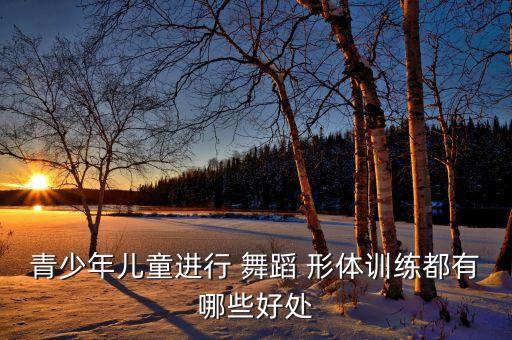 青少年儿童进行 舞蹈 形体训练都有哪些好处