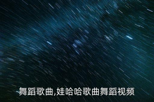 舞蹈歌曲,娃哈哈歌曲舞蹈视频