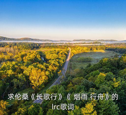 求伦桑《长歌行》《 烟雨 行舟》的lrc歌词