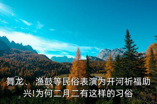 舞龙、 渔鼓等民俗表演为开河祈福助兴!为何二月二有这样的习俗
