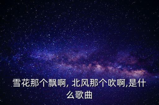 雪花那个飘啊, 北风那个吹啊,是什么歌曲