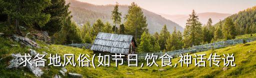 求各地风俗(如节日,饮食,神话传说