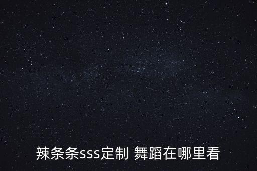 辣条条sss定制 舞蹈在哪里看