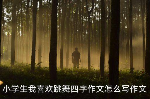 小学生我喜欢跳舞四字作文怎么写作文