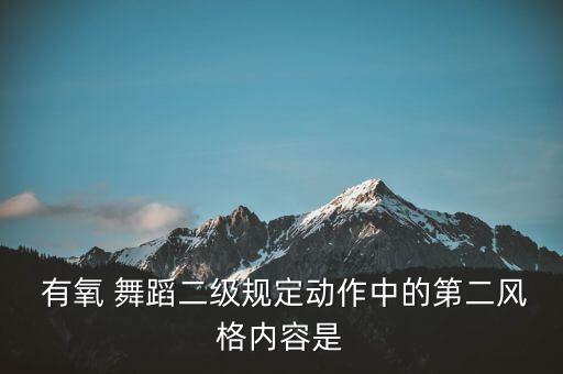  有氧 舞蹈二级规定动作中的第二风格内容是