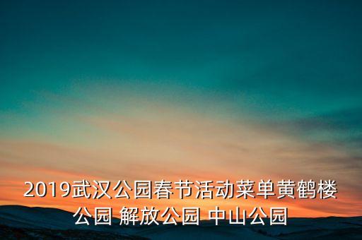 2019武汉公园春节活动菜单黄鹤楼公园 解放公园 中山公园