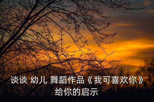 幼儿舞蹈赏析观后感,观看幼儿舞蹈的观后感500字