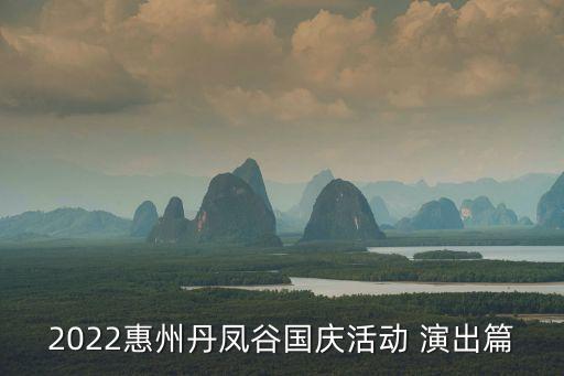2022惠州丹凤谷国庆活动 演出篇